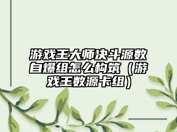 游戏王大师决斗源数自爆组怎么构筑（游戏王数源卡组）