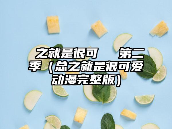 總之就是很可愛動畫第二季（总之就是很可爱动漫完整版）
