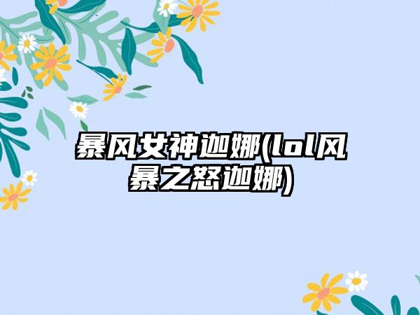 暴风女神迦娜(lol风暴之怒迦娜)