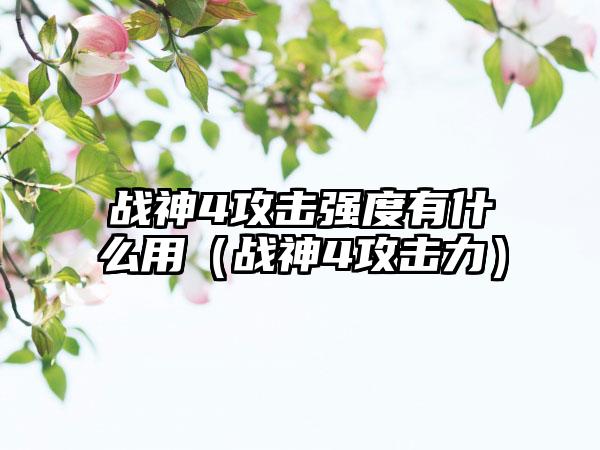 战神4攻击强度有什么用（战神4攻击力）
