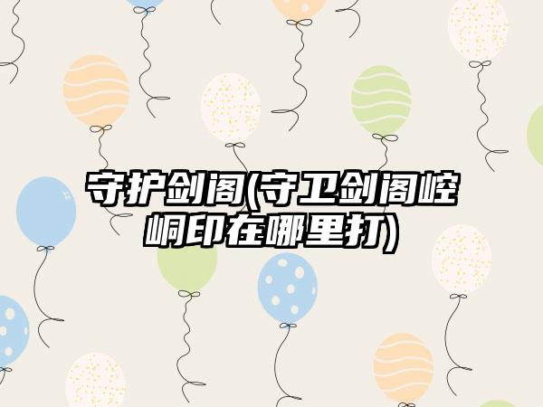 守护剑阁(守卫剑阁崆峒印在哪里打)