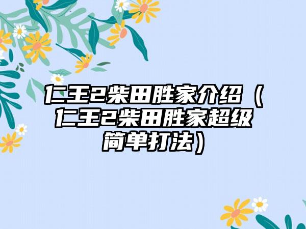 仁王2柴田胜家介绍（仁王2柴田胜家超级简单打法）
