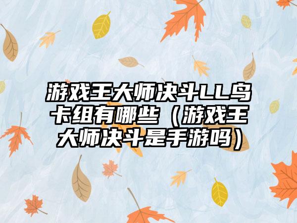 游戏王大师决斗LL鸟卡组有哪些（游戏王大师决斗是手游吗）