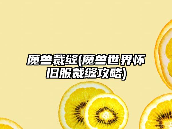 魔兽裁缝(魔兽世界怀旧服裁缝攻略)