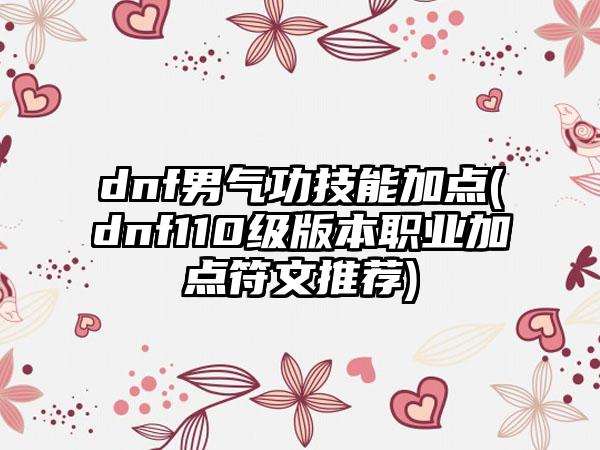 dnf男气功技能加点(dnf110级版本职业加点符文推荐)