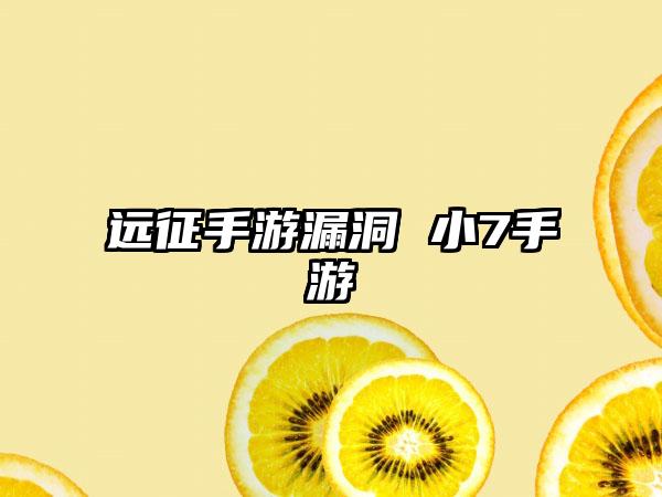 远征手游漏洞 小7手游