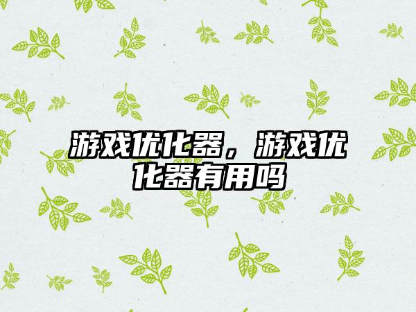 游戏优化器，游戏优化器有用吗