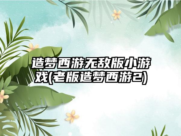 造梦西游无敌版小游戏(老版造梦西游2)