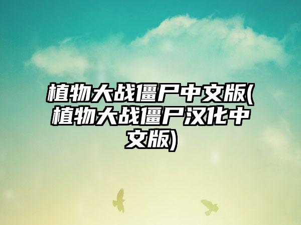 植物大战僵尸中文版(植物大战僵尸汉化中文版)