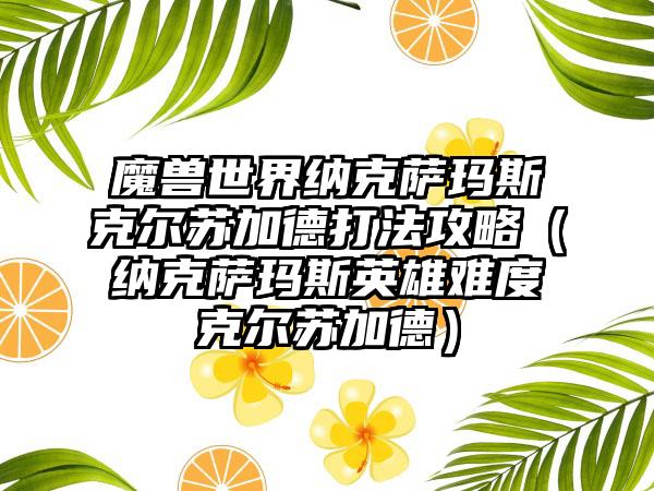 魔兽世界纳克萨玛斯克尔苏加德打法攻略（纳克萨玛斯英雄难度克尔苏加德）