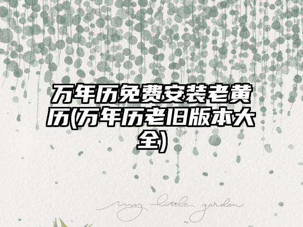 万年历免费安装老黄历(万年历老旧版本大全)