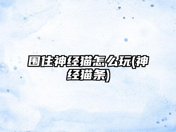 围住神经猫怎么玩(神经猫条)