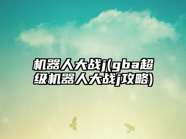 机器人大战j(gba超级机器人大战j攻略)