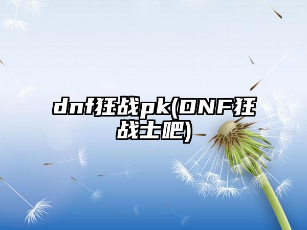 dnf狂战pk(DNF狂战士吧)