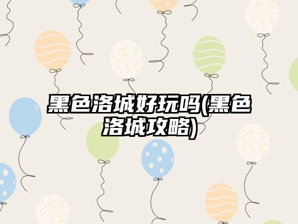 黑色洛城好玩吗(黑色洛城攻略)