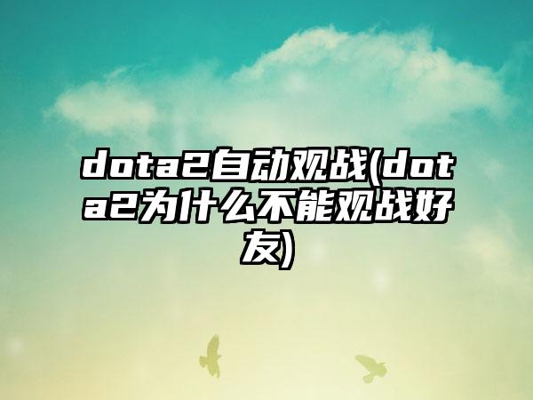 dota2自动观战(dota2为什么不能观战好友)