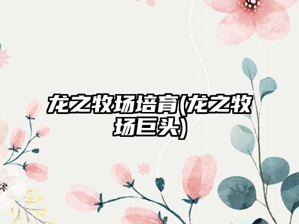 龙之牧场培育(龙之牧场巨头)