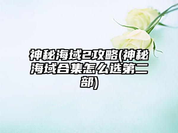 神秘海域2攻略(神秘海域合集怎么选第二部)
