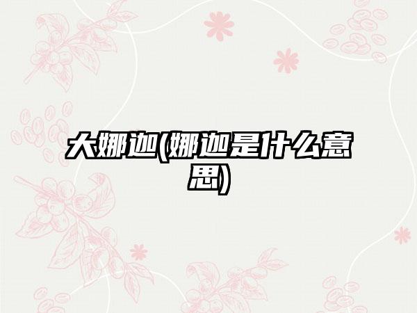 大娜迦(娜迦是什么意思)
