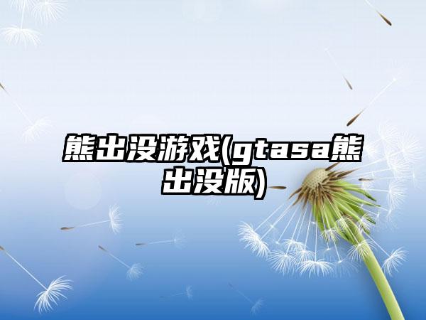 熊出没游戏(gtasa熊出没版)