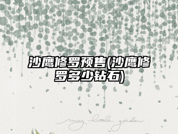 沙鹰修罗预售(沙鹰修罗多少钻石)