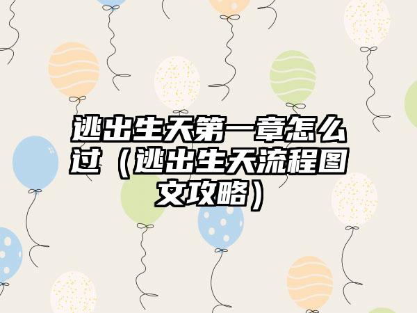 逃出生天第一章怎么过（逃出生天流程图文攻略）