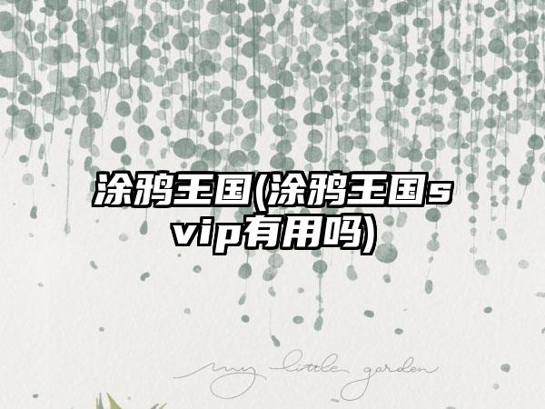 涂鸦王国(涂鸦王国svip有用吗)