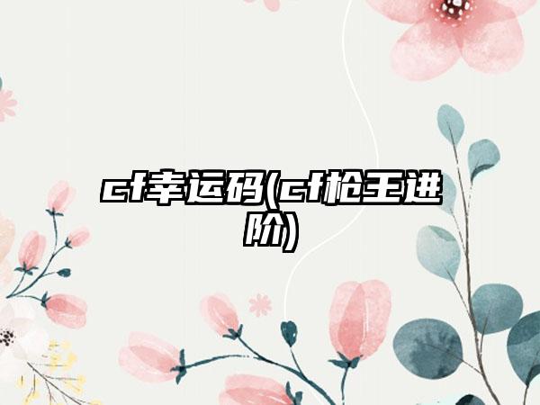 cf幸运码(cf枪王进阶)