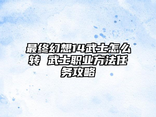 最终幻想14武士怎么转 武士职业方法任务攻略