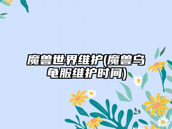 魔兽世界维护(魔兽乌龟服维护时间)