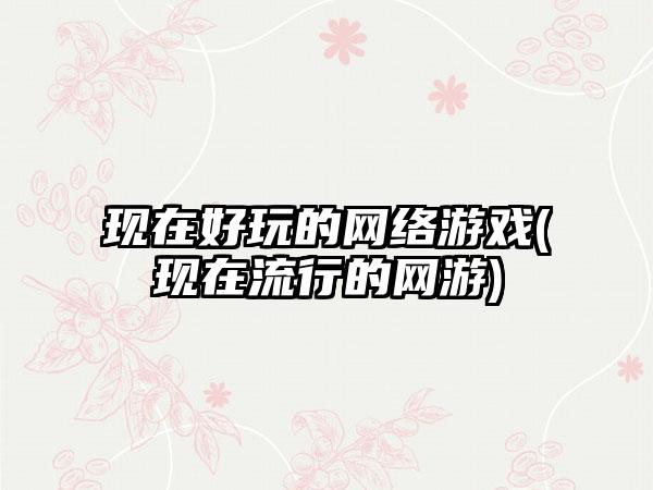 现在好玩的网络游戏(现在流行的网游)