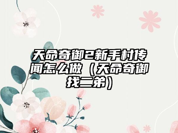 天命奇御2新手村传闻怎么做（天命奇御找二弟）