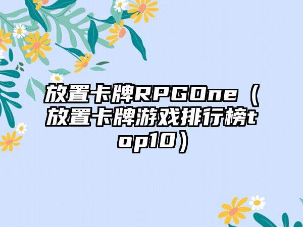 放置卡牌RPGOne（放置卡牌游戏排行榜top10）
