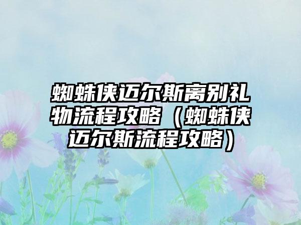 蜘蛛侠迈尔斯离别礼物流程攻略（蜘蛛侠迈尔斯流程攻略）