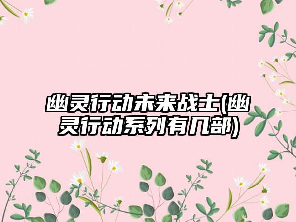 幽灵行动未来战士(幽灵行动系列有几部)