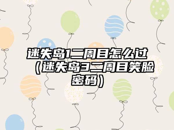 迷失岛1二周目怎么过（迷失岛3二周目笑脸密码）