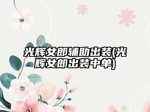 光辉女郎辅助出装(光辉女郎出装中单)