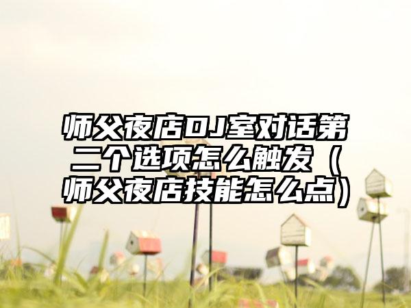 师父夜店DJ室对话第二个选项怎么触发（师父夜店技能怎么点）
