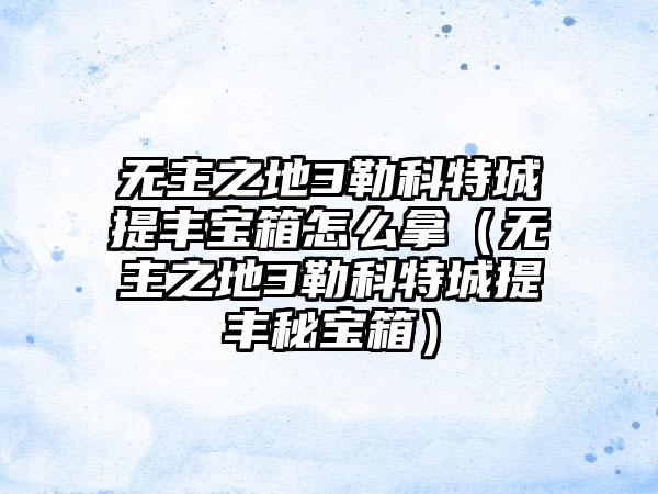 无主之地3勒科特城提丰宝箱怎么拿（无主之地3勒科特城提丰秘宝箱）