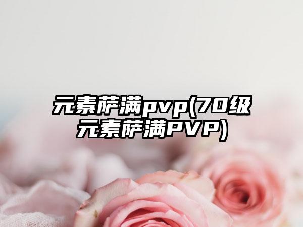 元素萨满pvp(70级元素萨满PVP)