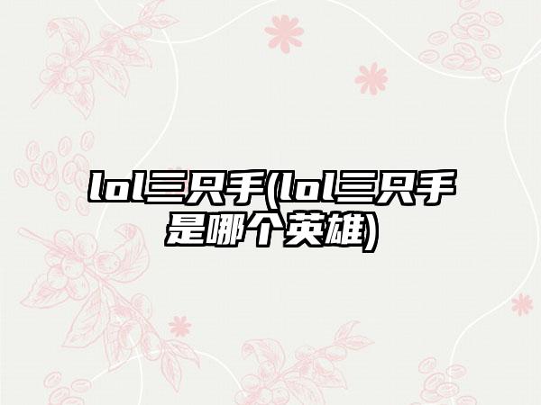 lol三只手(lol三只手是哪个英雄)