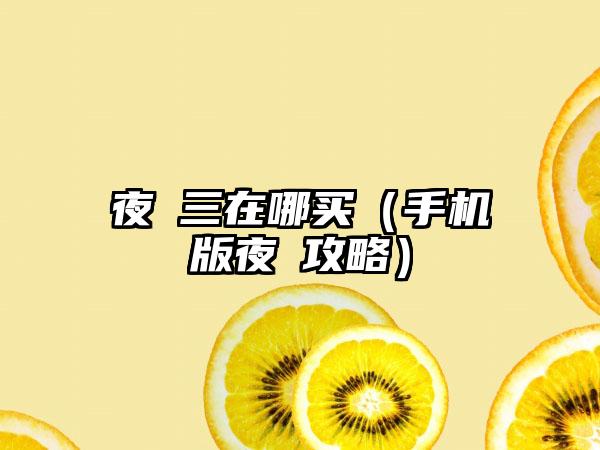 夜廻三在哪买（手机版夜廻攻略）