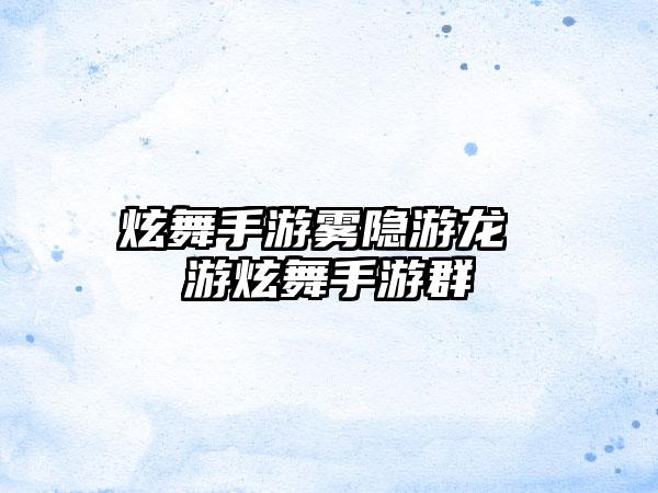炫舞手游雾隐游龙 游炫舞手游群