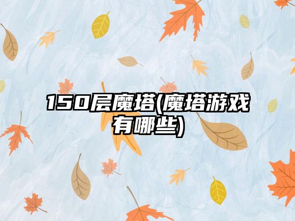 150层魔塔(魔塔游戏有哪些)