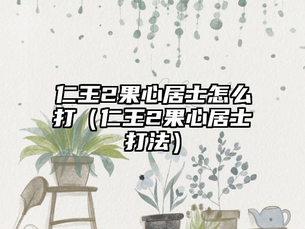 仁王2果心居士怎么打（仁王2果心居士打法）