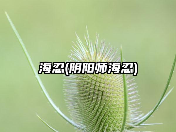海忍(阴阳师海忍)