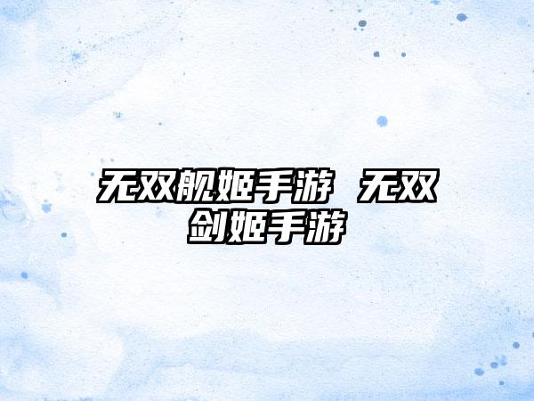 无双舰姬手游 无双剑姬手游