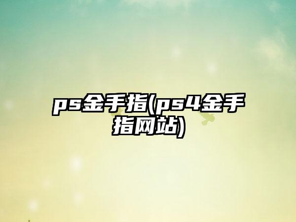ps金手指(ps4金手指网站)