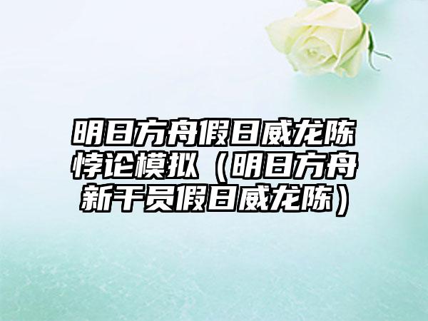 明日方舟假日威龙陈悖论模拟（明日方舟新干员假日威龙陈）