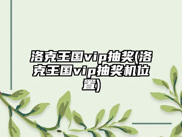 洛克王国vip抽奖(洛克王国vip抽奖机位置)
